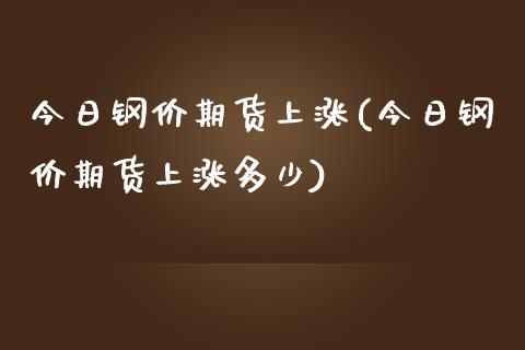 今日钢价期货上涨(今日钢价期货上涨多少) (https://www.njaxzs.com/) 期货开户 第1张