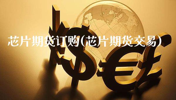 芯片期货订购(芯片期货交易) 期货行情 第1张-爱新财经 芯片期货订购(芯片期货交易) (https://www.njaxzs.com/) 期货行情 第1张