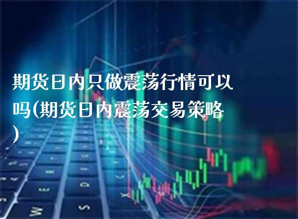 期货日内只做震荡行情可以吗(期货日内震荡交易策略) 原油期货 第1张-爱新财经 期货日内只做震荡行情可以吗(期货日内震荡交易策略) (https://www.njaxzs.com/) 原油期货 第1张