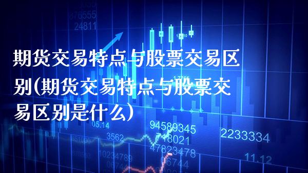期货交易特点与股票交易区别(期货交易特点与股票交易区别是什么) (https://www.njaxzs.com/) 原油期货 第1张