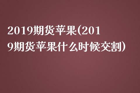 2019期货苹果(2019期货苹果什么时候交割) (https://www.njaxzs.com/) 黄金期货 第1张
