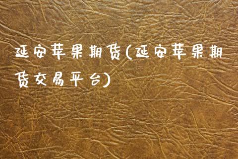 延安苹果期货(延安苹果期货交易平台) (https://www.njaxzs.com/) 期货直播间 第1张