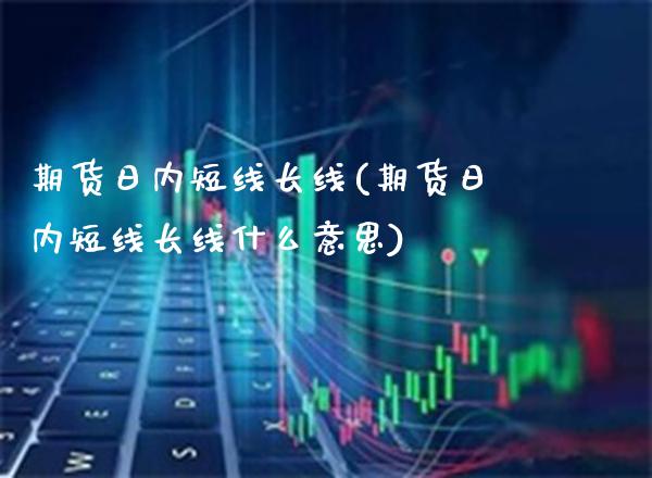 期货日内短线长线(期货日内短线长线什么意思) (https://www.njaxzs.com/) 期货行情 第1张