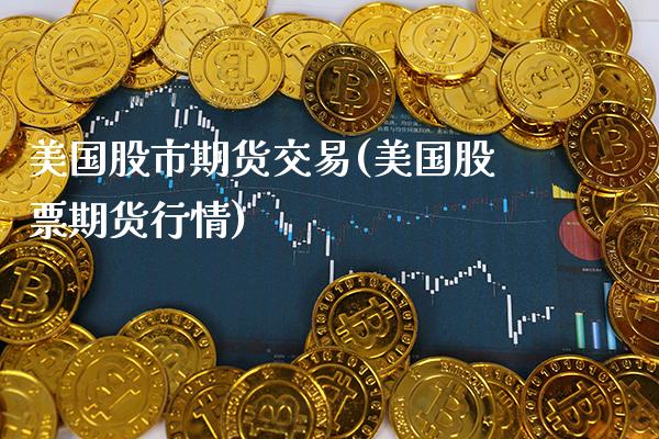 美国股市期货交易(美国股票期货行情) (https://www.njaxzs.com/) 期货投资 第1张