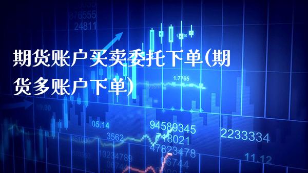 期货账户买卖委托下单(期货多账户下单) (https://www.njaxzs.com/) 期货行情 第1张