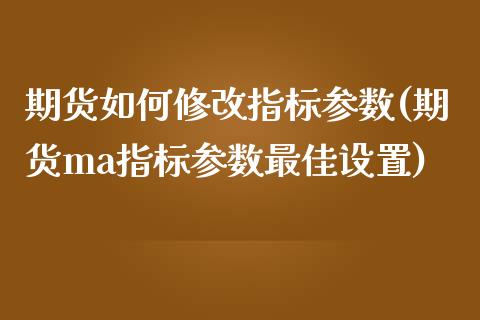 期货如何修改指标参数(期货ma指标参数最佳设置) (https://www.njaxzs.com/) 期货行情 第1张