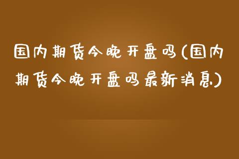 国内期货今晚吗(国内期货今晚吗最新消息) (https://www.njaxzs.com/) 期货直播间 第1张