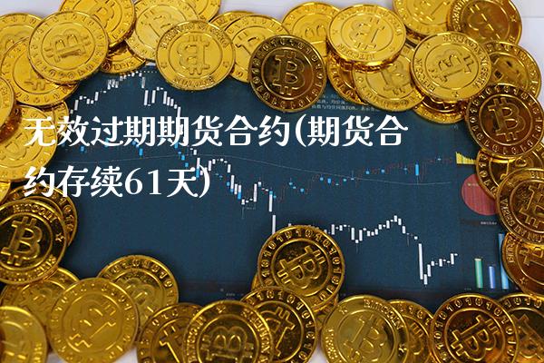 无效过期期货合约(期货合约存续61天) (https://www.njaxzs.com/) 期货直播间 第1张