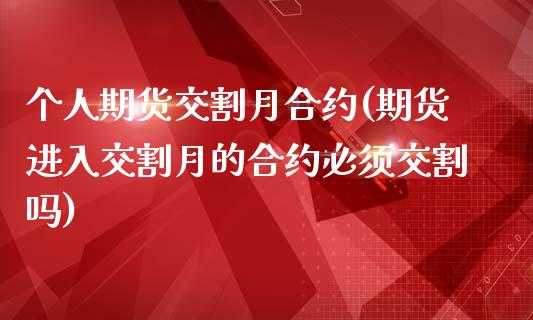 个人期货交割月合约(期货进入交割月的合约必须交割吗) (https://www.njaxzs.com/) 期货投资 第1张