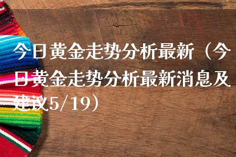 今日黄金走势分析最新（今日黄金走势分析最新消息及建议5/19） (https://www.njaxzs.com/) 期货行情 第1张