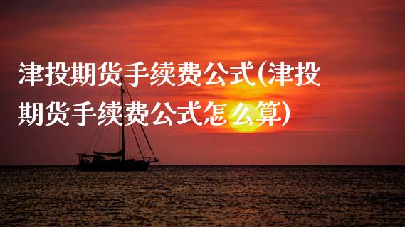 津投期货手续费公式(津投期货手续费公式怎么算) (https://www.njaxzs.com/) 原油期货 第1张