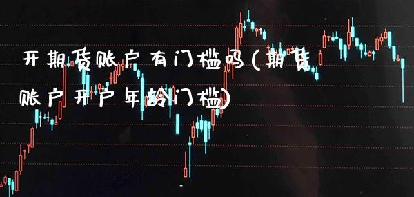 开期货账户有门槛吗(期货账户开户年龄门槛) (https://www.njaxzs.com/) 期货行情 第1张