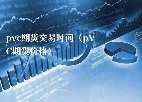 pvc期货交易时间（pVC期货） (https://www.njaxzs.com/) 期货行情 第1张