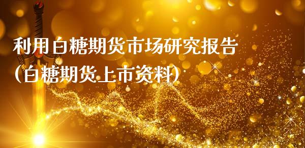 利用白糖期货市场研究报告(白糖期货上市资料) (https://www.njaxzs.com/) 期货直播间 第1张