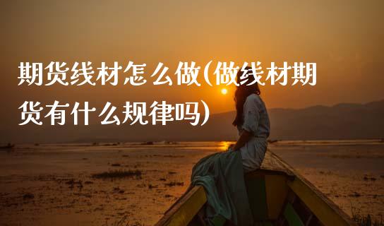 期货线材怎么做(做线材期货有什么规律吗) (https://www.njaxzs.com/) 期货投资 第1张