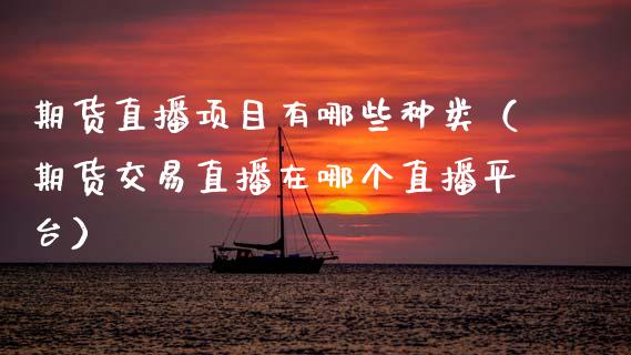 期货直播项目有哪些种类（期货交易直播在哪个直播平台） (https://www.njaxzs.com/) 期货直播间 第1张