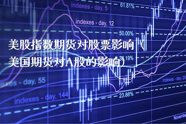 美股指数期货对股票影响（美国期货对A股的影响） (https://www.njaxzs.com/) 期货直播间 第1张
