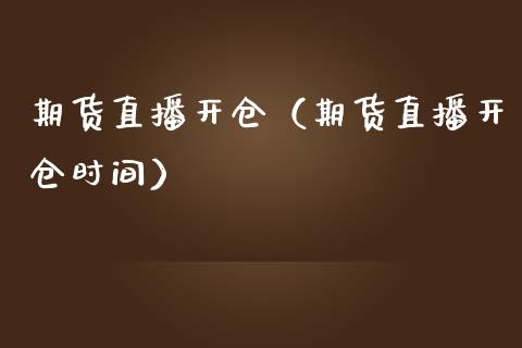 期货直播开仓（期货直播开仓时间） (https://www.njaxzs.com/) 期货行情 第1张