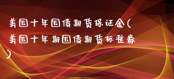 美国十年国债期货保证金(美国十年期国债期货标准券) (https://www.njaxzs.com/) 期货投资 第1张