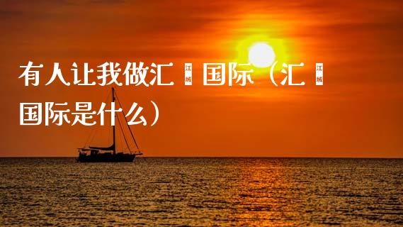 有人让我做汇鑫国际（汇鑫国际是什么） (https://www.njaxzs.com/) 期货直播间 第1张