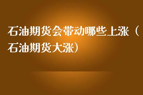 石油期货会带动哪些上涨(石油期货大涨) 期货行情 第1张-爱新财经 石油期货会带动哪些上涨(石油期货大涨) (https://www.njaxzs.com/) 期货行情 第1张