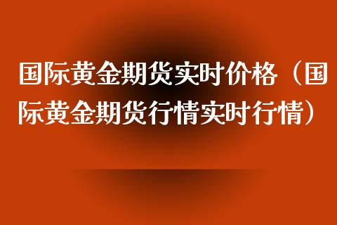 国际黄金期货实时（国际黄金期货行情实时行情） (https://www.njaxzs.com/) 期货直播间 第1张