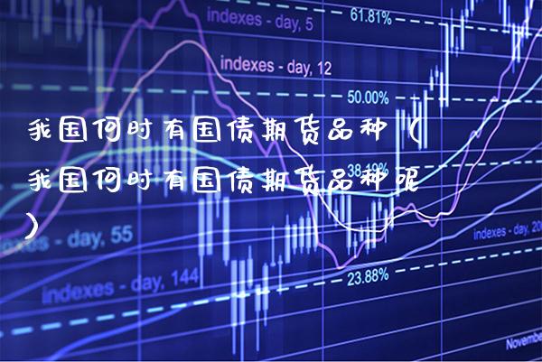 我国何时有国债期货品种（我国何时有国债期货品种呢） (https://www.njaxzs.com/) 期货行情 第1张