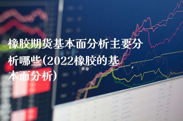 橡胶期货基本面分析主要分析哪些(2022橡胶的基本面分析) (https://www.njaxzs.com/) 黄金期货 第1张