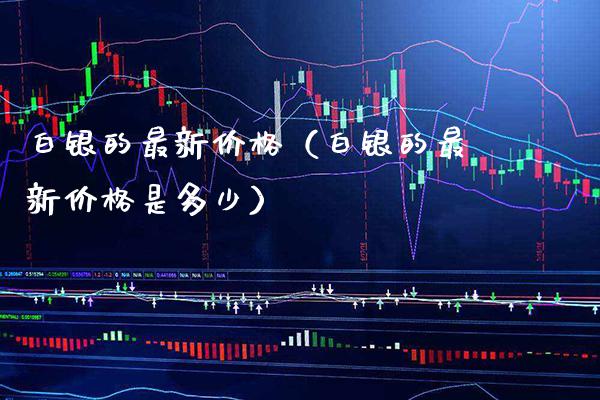 白银的最新（白银的最新是多少） (https://www.njaxzs.com/) 期货直播间 第1张