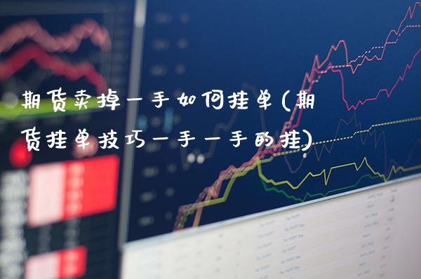 期货卖掉一手如何挂单(期货挂单技巧一手一手的挂) (https://www.njaxzs.com/) 期货开户 第1张