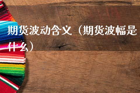 期货波动含义（期货波幅是什么） (https://www.njaxzs.com/) 期货直播间 第1张