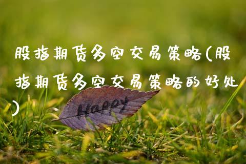 股指期货多空交易策略(股指期货多空交易策略的好处) (https://www.njaxzs.com/) 原油期货 第1张