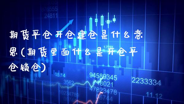 期货平仓开仓建仓是什么意思(期货里面什么是开仓平仓锁仓) (https://www.njaxzs.com/) 期货行情 第1张