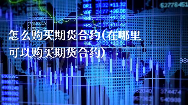 怎么购买期货合约(在哪里可以购买期货合约) (https://www.njaxzs.com/) 原油期货 第1张