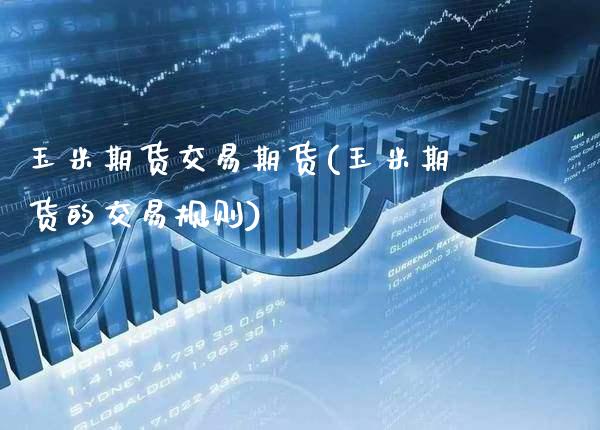 玉米期货交易期货(玉米期货的交易规则) (https://www.njaxzs.com/) 内盘期货 第1张