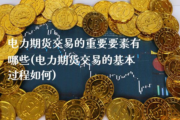 电力期货交易的重要要素有哪些(电力期货交易的基本过程如何) (https://www.njaxzs.com/) 内盘期货 第1张