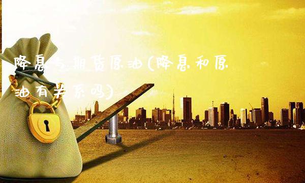 降息与期货原油(降息和原油有关系吗) (https://www.njaxzs.com/) 黄金期货 第1张