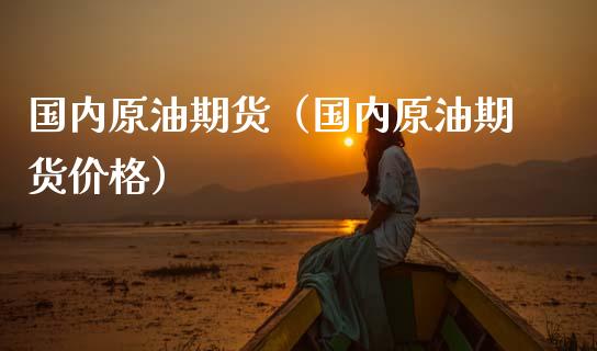 国内原油期货（国内原油期货） (https://www.njaxzs.com/) 原油期货 第1张