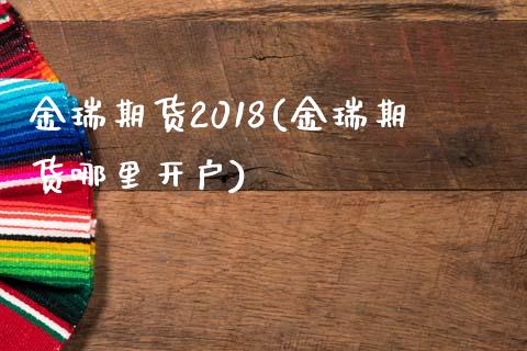 金瑞期货2018(金瑞期货哪里开户) (https://www.njaxzs.com/) 期货开户 第1张