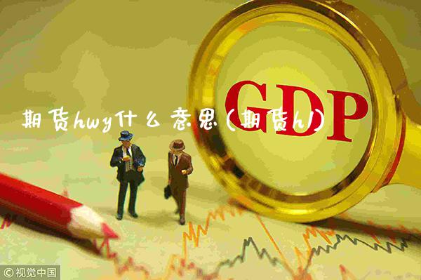期货hwy什么意思(期货h1) (https://www.njaxzs.com/) 期货直播间 第1张