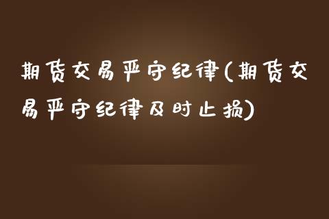 期货交易严守纪律(期货交易严守纪律及时止损) (https://www.njaxzs.com/) 期货直播间 第1张
