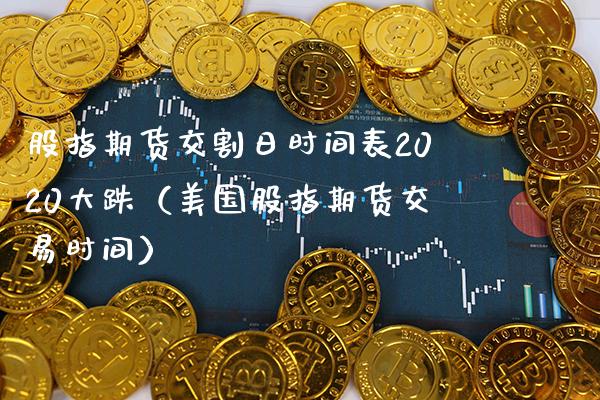 股指期货交割日时间表2020大跌（美国股指期货交易时间） (https://www.njaxzs.com/) 内盘期货 第1张