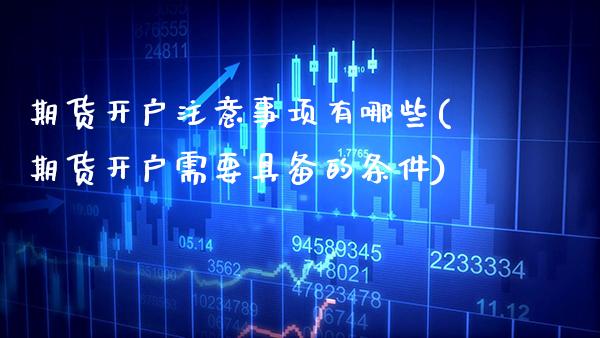 期货开户注意事项有哪些(期货开户需要具备的条件) (https://www.njaxzs.com/) 期货行情 第1张