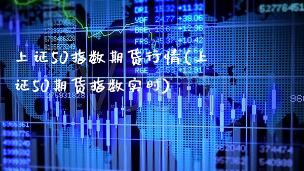 上证50指数期货行情(上证50期货指数实时) (https://www.njaxzs.com/) 原油期货 第1张