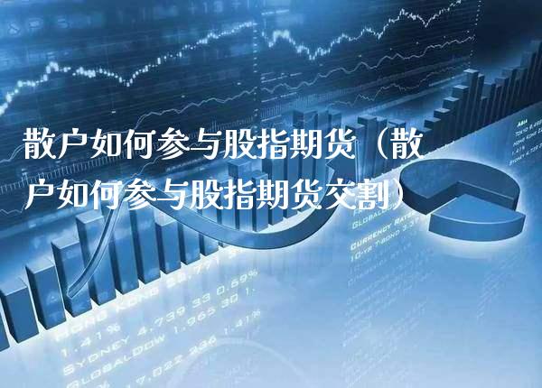 散户如何参与股指期货（散户如何参与股指期货交割） (https://www.njaxzs.com/) 期货行情 第1张