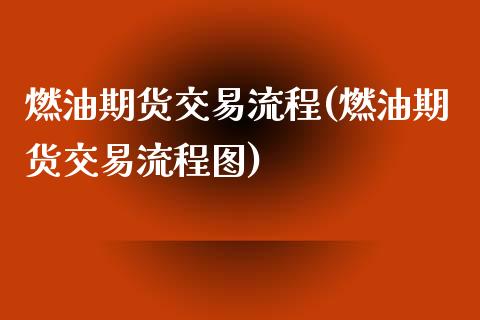 燃油期货交易流程(燃油期货交易流程图) (https://www.njaxzs.com/) 期货行情 第1张