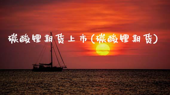 碳酸锂期货上市(碳酸锂期货) (https://www.njaxzs.com/) 期货直播间 第1张