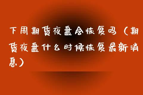 下周期货夜盘会恢复吗（期货夜盘什么时候恢复最新消息） (https://www.njaxzs.com/) 期货行情 第1张