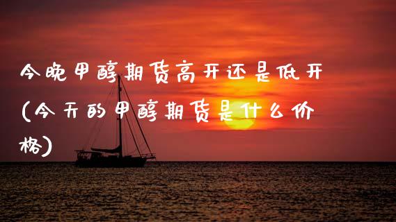 今晚甲醇期货高开还是低开(今天的甲醇期货是什么价格) (https://www.njaxzs.com/) 内盘期货 第1张