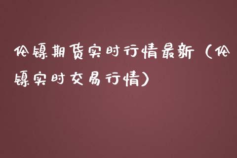 伦镍期货实时行情最新（伦镍实时交易行情） (https://www.njaxzs.com/) 内盘期货 第1张